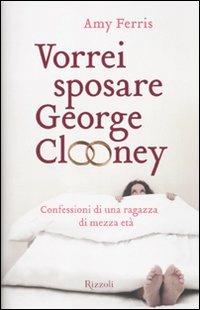 Vorrei sposare George Clooney. Confessioni di una ragazza di mezza età - Amy Ferris - copertina
