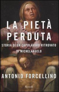 La Pietà perduta. Storia di un capolavoro ritrovato di Michelangelo - Antonio Forcellino - copertina