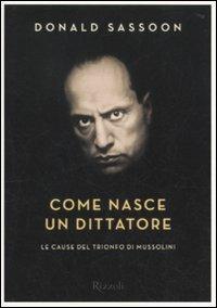 Come nasce un dittatore. Le cause del trionfo di Mussolini - Donald Sassoon - copertina