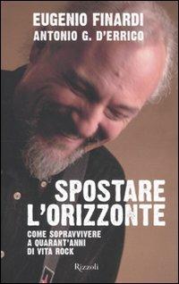 Spostare l'orizzonte. Come sopravvivere a quarant'anni di vita rock - Eugenio Finardi,Antonio G. D'Errico - copertina