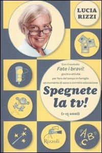 Spegnete la TV! Con il metodo «Fate i bravi!», giochi antichi e nuovissimi per fare del tempo in famiglia in momento di sana e corretta educazione (1-15 anni) - Lucia Rizzi - copertina