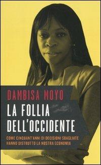 La follia dell'Occidente. Come cinquant'anni di decisioni sbagliate hanno distrutto la nostra economia - Dambisa Moyo - copertina