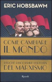 Come cambiare il mondo. Perché riscoprire l'eredità del marxismo - Eric J. Hobsbawm - copertina
