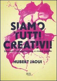 Siamo tutti creativi! Liberare l'immaginazione e vivere meglio - Hubert Jaoui - copertina
