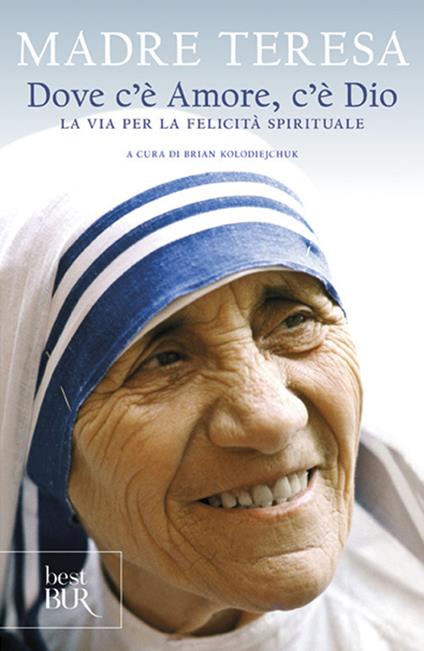 Dove c'è amore, c'è Dio. La via per la felicità spirituale - Teresa di Calcutta (santa) - copertina
