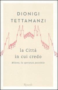La città in cui credo. Milano, la speranza possibile - Dionigi Tettamanzi - copertina