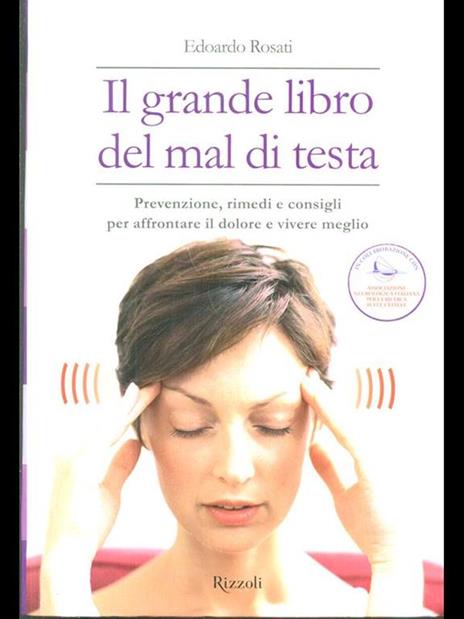 Il grande libro del mal di testa. Prevenzione, rimedi e consigli per affrontare il dolore e vivere meglio - Edoardo Rosati - 2