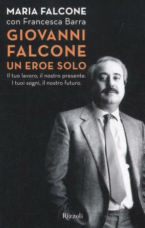 Giovanni Falcone un eroe solo. Il tuo lavoro, il nostro presente. I tuoi sogni, il nostro futuro - Maria Falcone,Francesca Barra - 2