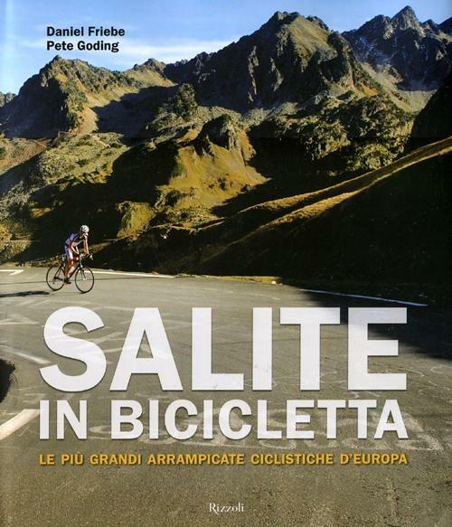 Salite in bicicletta. Le più grandi arrampicate ciclistiche d'Europa. Ediz. illustrata - Daniel Friebe,Pete Goding - copertina