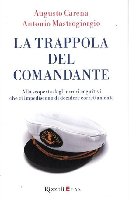 La trappola del comandante. Alla scoperta degli errori cognitivi che ci impediscono di decidere correttamente - Augusto Carena,Antonio Mastrogiorgio - copertina
