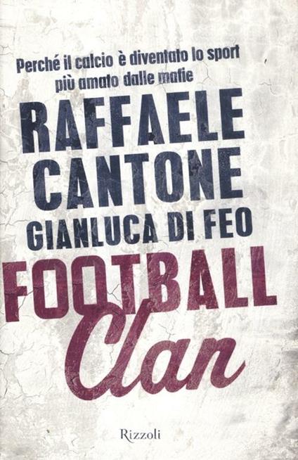 Football clan. Perché il calcio è diventato lo sport più amato dalle mafie - Raffaele Cantone,Gianluca Di Feo - copertina