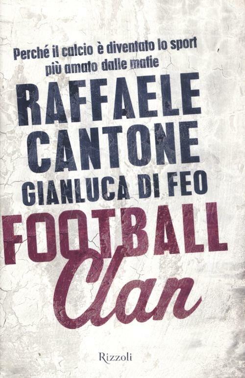 Football clan. Perché il calcio è diventato lo sport più amato dalle mafie - Raffaele Cantone,Gianluca Di Feo - copertina