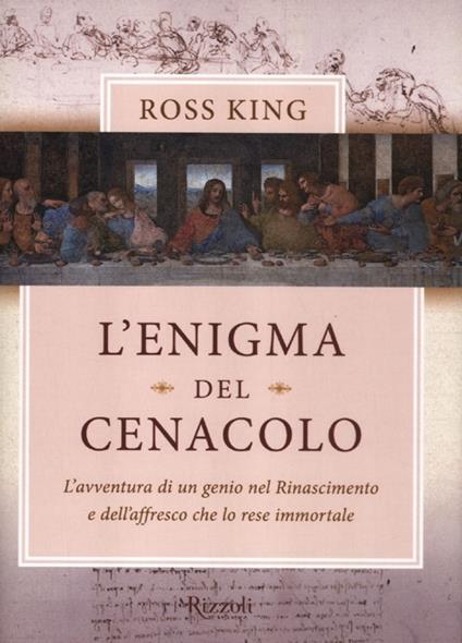 L'enigma del Cenacolo. L'avventura di un genio nel Rinascimento e dell'affresco che lo rese immortale - Ross King - copertina