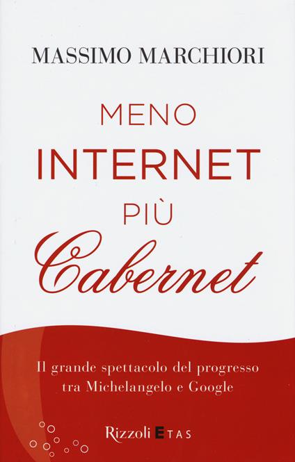 Meno internet più cabernet. Il grande spettacolo del progresso tra Michelangelo e Google - Massimo Marchiori - copertina