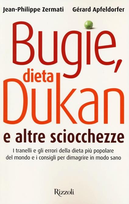 Bugie, dieta Dukan e altre sciocchezze. I tranelli e gli errori della dieta più popolare del mondo e i consigli per dimagrire in modo sano - Gérard Apfeldorfer,Jean-Philippe Zermati - copertina