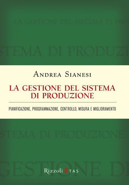 La gestione del sistema di produzione. Pianificazione, programmazione, controllo, misura e miglioramento - Andrea Sianesi - copertina