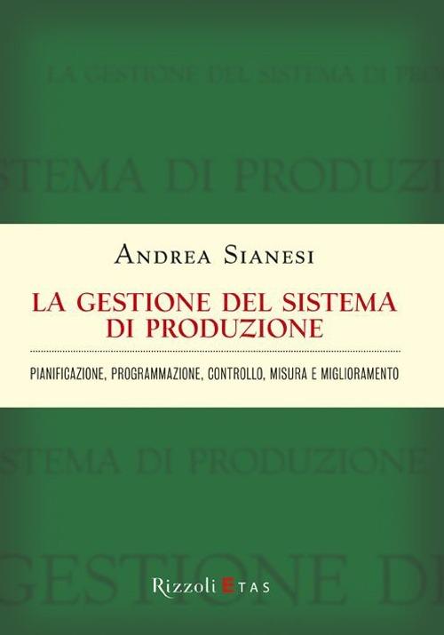 La gestione del sistema di produzione. Pianificazione, programmazione, controllo, misura e miglioramento - Andrea Sianesi - copertina