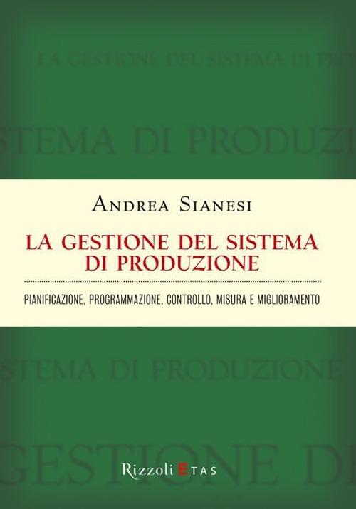 La gestione del sistema di produzione. Pianificazione, programmazione, controllo, misura e miglioramento - Andrea Sianesi - copertina