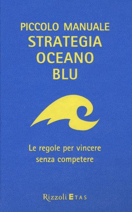 Piccolo manuale. Strategia oceano blu. Le regole per vincere senza competere - W. Chan Kim,Renée Mauborgne - copertina