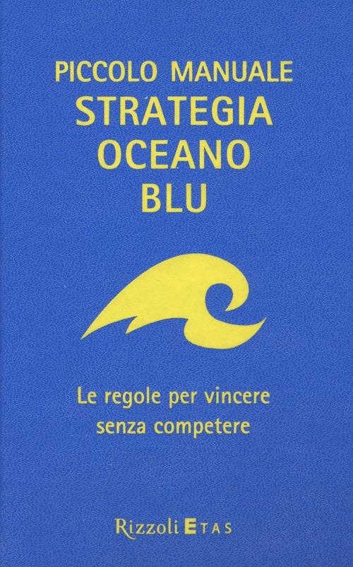 Piccolo manuale. Strategia oceano blu. Le regole per vincere senza competere - W. Chan Kim,Renée Mauborgne - copertina