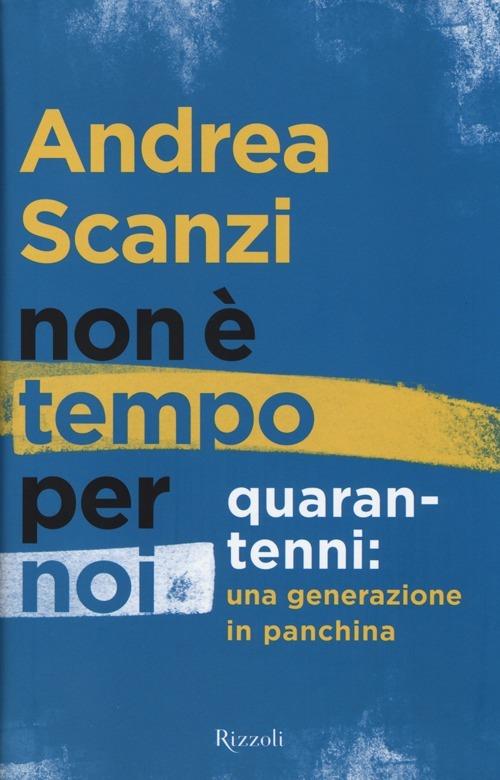 Non è tempo per noi. Quarantenni: una generazione in panchina - Andrea Scanzi - copertina