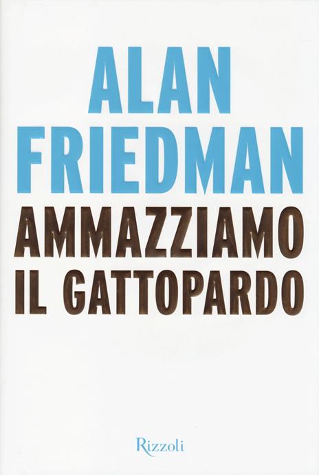 Ammazziamo il gattopardo - Alan Friedman - 2