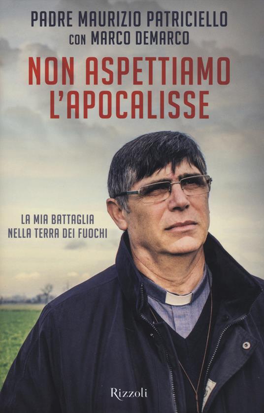 Non aspettiamo l'apocalisse. La mia battaglia nella Terra dei fuochi - Maurizio Patriciello,Marco Demarco - copertina