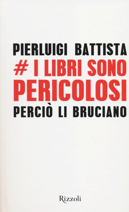 I libri sono pericolosi. Perciò li bruciano - Pierluigi Battista - copertina