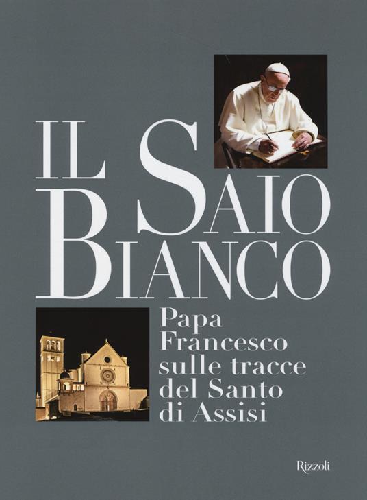 Il saio bianco. Papa Francesco sulle tracce del Santo di Assisi. Ediz. illustrata - copertina