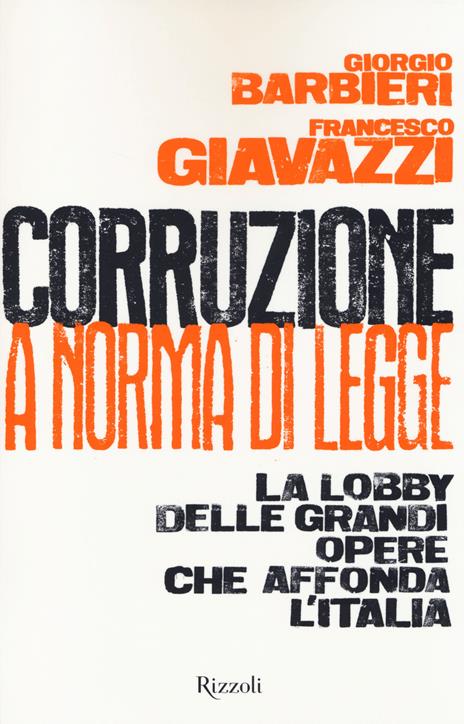 Corruzione a norma di legge. La lobby delle grandi opere che affonda l'Italia - Francesco Giavazzi,Giorgio Barbieri - copertina