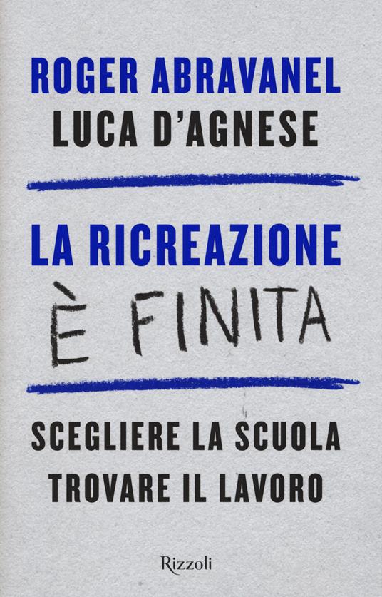 La ricreazione è finita. Scegliere la scuola, trovare il lavoro - Roger Abravanel,Luca D'Agnese - copertina