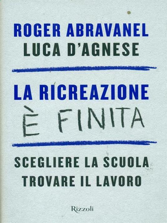 La ricreazione è finita. Scegliere la scuola, trovare il lavoro - Roger Abravanel,Luca D'Agnese - 4