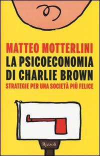 La psicoeconomia di Charlie Brown. Strategia per una società più felice - Matteo Motterlini - 2