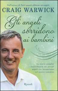 Libro Gli angeli sorridono ai bambini. Le storie semplici e straordinarie dei piccoli angeli che incontriamo sul nostro cammino Craig Warwick