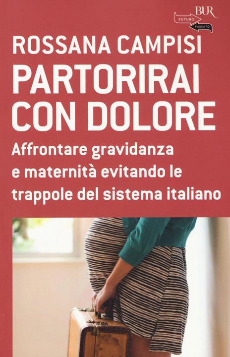 Partorirai con dolore. Affrontare gravidanza e maternità evitando le trappole del sistema italiano - Rossana Campisi - copertina