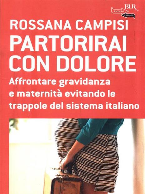 Partorirai con dolore. Affrontare gravidanza e maternità evitando le trappole del sistema italiano - Rossana Campisi - 4