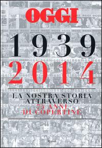 Oggi. 1939-2014. La nostra storia attraverso 75 anni di copertine. Ediz. illustrata - Salvatore Giannella - copertina