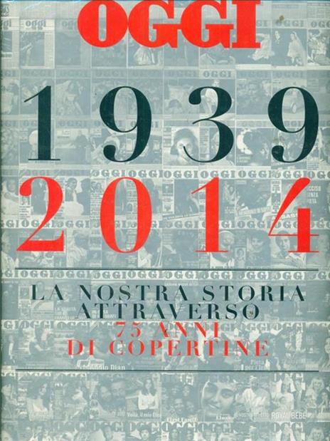 Oggi. 1939-2014. La nostra storia attraverso 75 anni di copertine. Ediz. illustrata - Salvatore Giannella - copertina