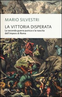 La vittoria disperata. La seconda guerra punica e la nascita dell'impero di Roma - Mario Silvestri - copertina