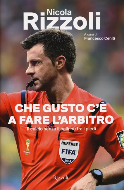 Che gusto c'è a fare l'arbitro. Il calcio senza il pallone tra i piedi - Nicola Rizzoli - copertina