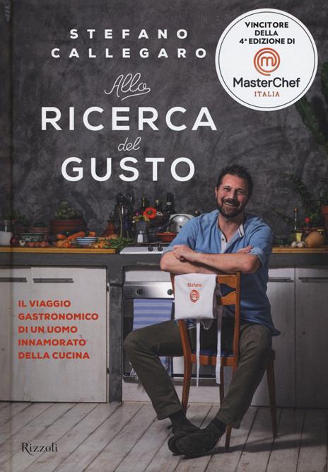 Alla ricerca del gusto. Il viaggio gastronomico di un uomo innamorato della cucina - Stefano Callegaro - copertina