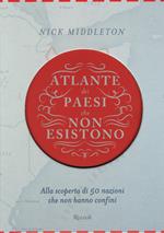Atlante dei Paesi che non esistono. Alla scoperta di 50 nazioni che non hanno confini
