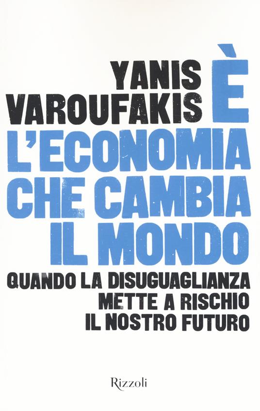 È l'economia che cambia il mondo. Quando la disuguaglianza mette a rischio il nostro futuro - Yanis Varoufakis - copertina