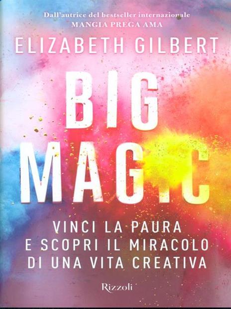 Big Magic. Vinci la paura e scopri il miracolo di una vita creativa - Elizabeth Gilbert - 2