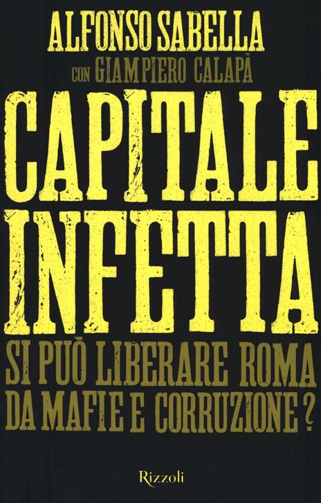 Capitale infetta. Si può liberare Roma da mafie e corruzione? - Alfonso Sabella,Giampiero Calapà - copertina