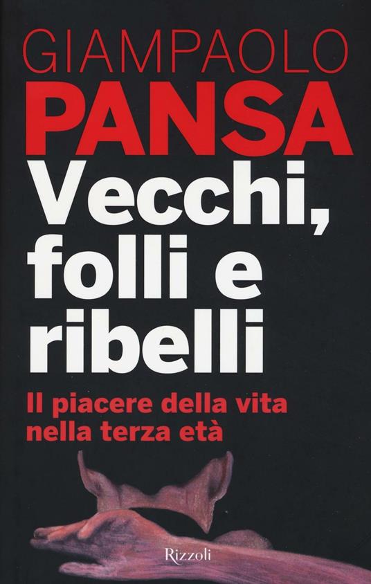 Vecchi, folli e ribelli. Il piacere della vita nella terza età - Giampaolo Pansa - copertina