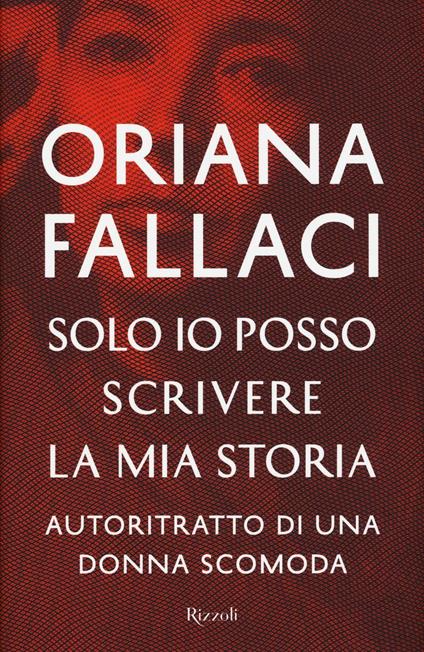 Solo io posso scrivere la mia storia. Autoritratto di una donna scomoda - Oriana Fallaci - copertina