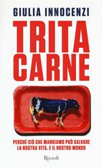 Tritacarne. Perché ciò che mangiamo può salvare la nostra vita. E il nostro mondo