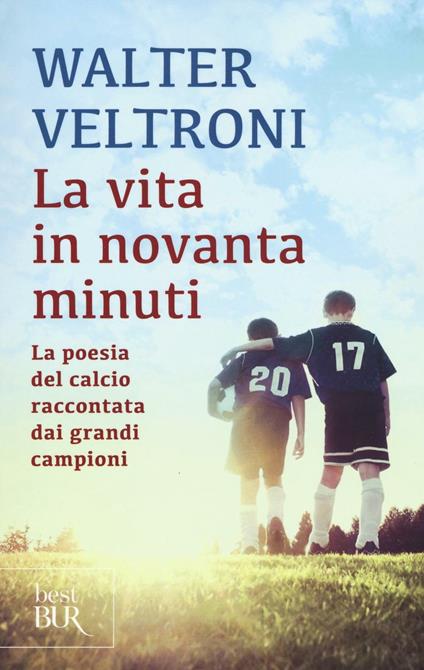 La vita in novanta minuti. La poesia del calcio raccontata dai grandi campioni - Walter Veltroni - copertina