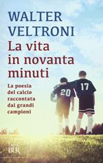 La vita in novanta minuti. La poesia del calcio raccontata dai grandi campioni